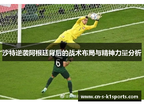 沙特逆袭阿根廷背后的战术布局与精神力量分析