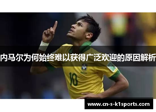 内马尔为何始终难以获得广泛欢迎的原因解析
