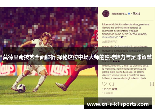 莫德里奇技艺全面解析 探秘这位中场大师的独特魅力与足球智慧