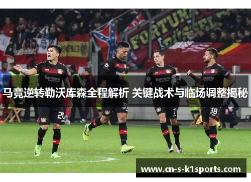 马竞逆转勒沃库森全程解析 关键战术与临场调整揭秘