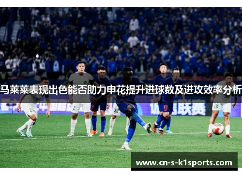 马莱莱表现出色能否助力申花提升进球数及进攻效率分析