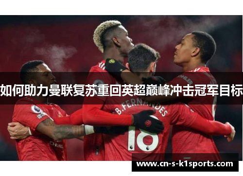 如何助力曼联复苏重回英超巅峰冲击冠军目标