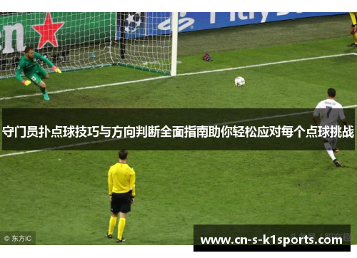 守门员扑点球技巧与方向判断全面指南助你轻松应对每个点球挑战