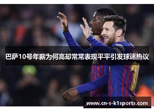 巴萨10号年薪为何高却常常表现平平引发球迷热议