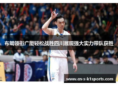 布朗领衔广厦轻松战胜四川展现强大实力带队获胜 布朗领衔广厦轻松战胜四川展现强大实力带队获胜