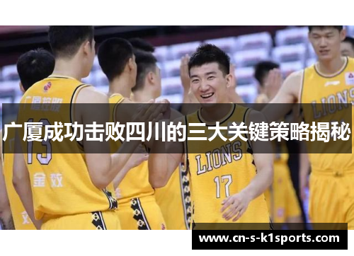 广厦成功击败四川的三大关键策略揭秘 广厦成功击败四川的三大关键策略揭秘