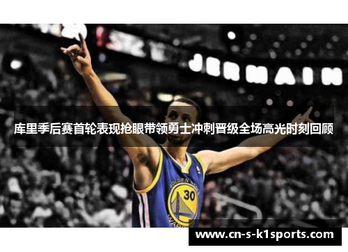 库里季后赛首轮表现抢眼带领勇士冲刺晋级全场高光时刻回顾 库里季后赛首轮表现抢眼带领勇士冲刺晋级全场高光时刻回顾