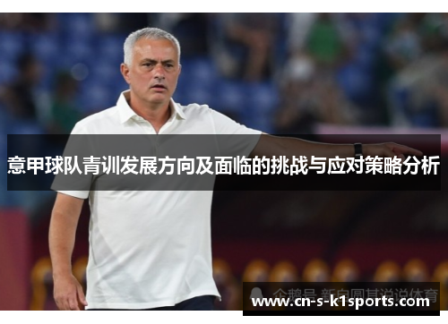 意甲球队青训发展方向及面临的挑战与应对策略分析 意甲球队青训发展方向及面临的挑战与应对策略分析