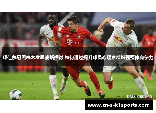 拜仁慕尼黑未来发展战略探讨 如何通过提升球员心理素质增强整体竞争力 拜仁慕尼黑未来发展战略探讨 如何通过提升球员心理素质增强整体竞争力