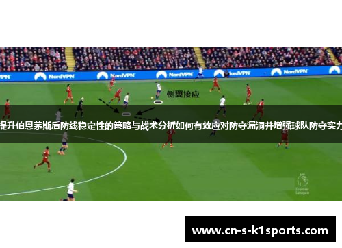 提升伯恩茅斯后防线稳定性的策略与战术分析如何有效应对防守漏洞并增强球队防守实力 提升伯恩茅斯后防线稳定性的策略与战术分析如何有效应对防守漏洞并增强球队防守实力