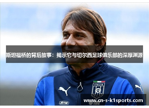 斯坦福桥的背后故事:揭示它与切尔西足球俱乐部的深厚渊源 斯坦福桥的背后故事:揭示它与切尔西足球俱乐部的深厚渊源