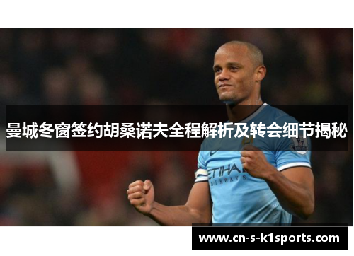 曼城冬窗签约胡桑诺夫全程解析及转会细节揭秘 曼城冬窗签约胡桑诺夫全程解析及转会细节揭秘