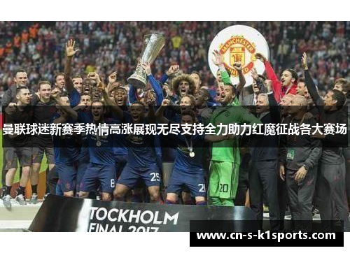 曼联球迷新赛季热情高涨展现无尽支持全力助力红魔征战各大赛场 曼联球迷新赛季热情高涨展现无尽支持全力助力红魔征战各大赛场