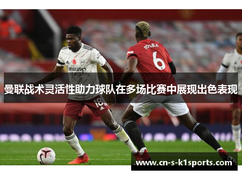曼联战术灵活性助力球队在多场比赛中展现出色表现 曼联战术灵活性助力球队在多场比赛中展现出色表现