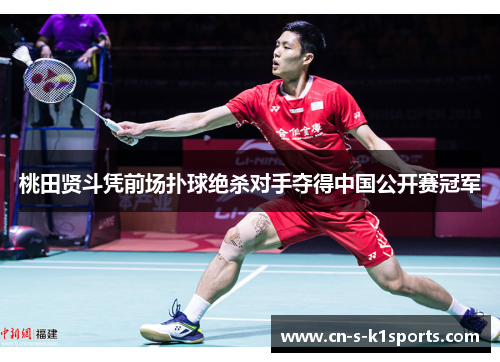桃田贤斗凭前场扑球绝杀对手夺得中国公开赛冠军