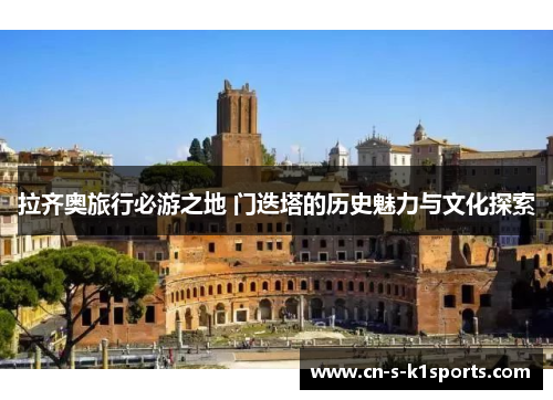 拉齐奥旅行必游之地 门迭塔的历史魅力与文化探索