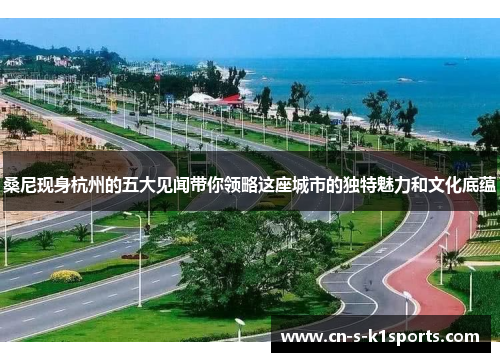 桑尼现身杭州的五大见闻带你领略这座城市的独特魅力和文化底蕴 桑尼现身杭州的五大见闻带你领略这座城市的独特魅力和文化底蕴