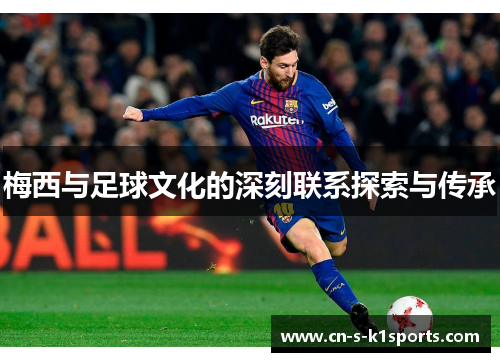 梅西与足球文化的深刻联系探索与传承 梅西与足球文化的深刻联系探索与传承