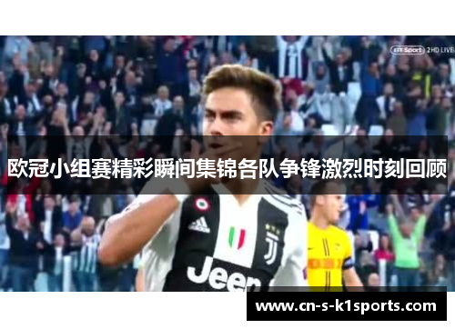 欧冠小组赛精彩瞬间集锦各队争锋激烈时刻回顾 欧冠小组赛精彩瞬间集锦各队争锋激烈时刻回顾