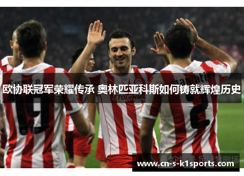 欧协联冠军荣耀传承 奥林匹亚科斯如何铸就辉煌历史