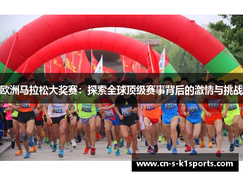 欧洲马拉松大奖赛:探索全球顶级赛事背后的激情与挑战 欧洲马拉松大奖赛:探索全球顶级赛事背后的激情与挑战