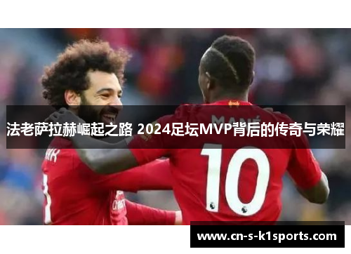 法老萨拉赫崛起之路 2024足坛MVP背后的传奇与荣耀
