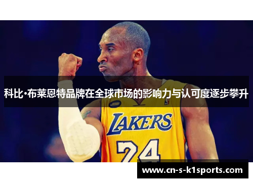 科比·布莱恩特品牌在全球市场的影响力与认可度逐步攀升