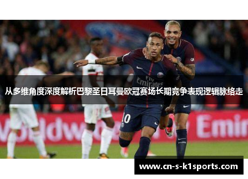 从多维角度深度解析巴黎圣日耳曼欧冠赛场长期竞争表现逻辑脉络走