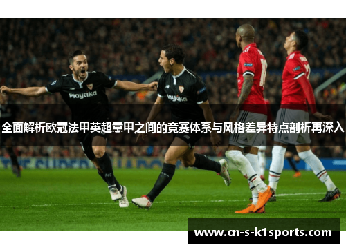 全面解析欧冠法甲英超意甲之间的竞赛体系与风格差异特点剖析再深入