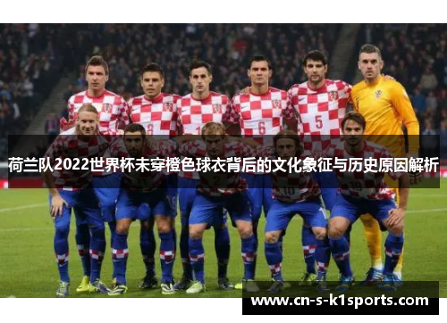 荷兰队2022世界杯未穿橙色球衣背后的文化象征与历史原因解析