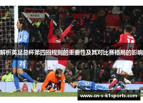 解析英足总杯第四圈规则的重要性及其对比赛格局的影响