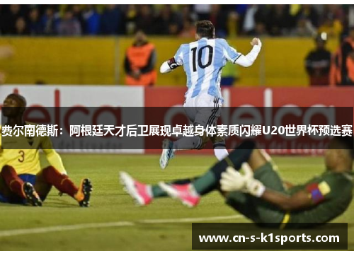 费尔南德斯：阿根廷天才后卫展现卓越身体素质闪耀U20世界杯预选赛