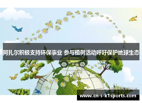 阿扎尔积极支持环保事业 参与植树活动呼吁保护地球生态