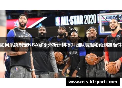 如何系统制定NBA赛季分析计划提升团队表现和预测准确性