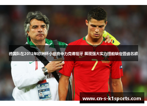 德国队在2012年欧洲杯小组赛中力克葡萄牙 展现强大实力提前锁定晋级名额 德国队在2012年欧洲杯小组赛中力克葡萄牙 展现强大实力提前锁定晋级名额