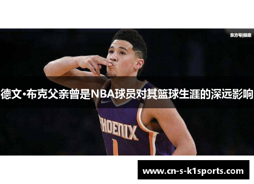 德文·布克父亲曾是NBA球员对其篮球生涯的深远影响 德文·布克父亲曾是NBA球员对其篮球生涯的深远影响