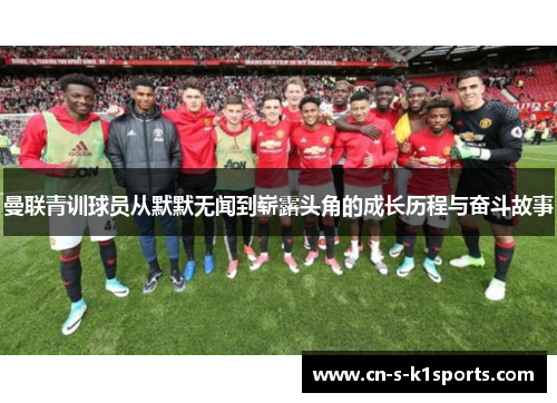 曼联青训球员从默默无闻到崭露头角的成长历程与奋斗故事