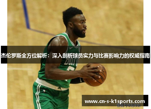 杰伦罗斯全方位解析:深入剖析球员实力与比赛影响力的权威指南 杰伦罗斯全方位解析:深入剖析球员实力与比赛影响力的权威指南