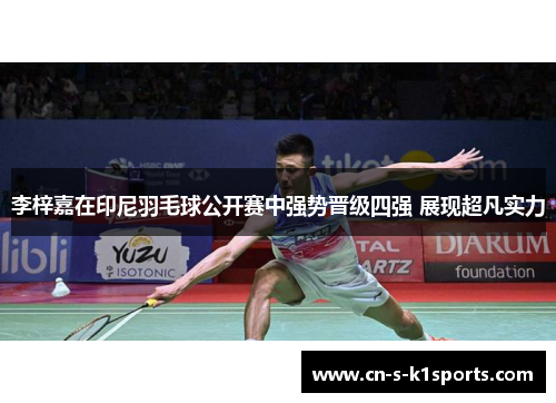李梓嘉在印尼羽毛球公开赛中强势晋级四强 展现超凡实力