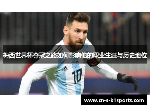 梅西世界杯夺冠之路如何影响他的职业生涯与历史地位