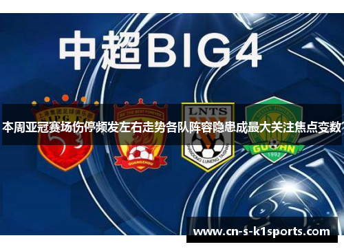 本周亚冠赛场伤停频发左右走势各队阵容隐患成最大关注焦点变数