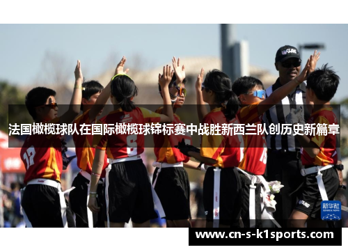 法国橄榄球队在国际橄榄球锦标赛中战胜新西兰队创历史新篇章
