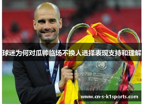 球迷为何对瓜帅临场不换人选择表现支持和理解