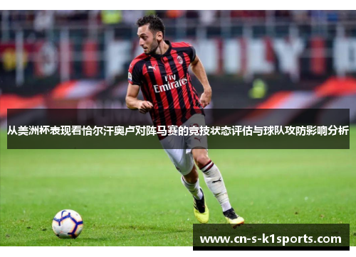 从美洲杯表现看恰尔汗奥卢对阵马赛的竞技状态评估与球队攻防影响分析 从美洲杯表现看恰尔汗奥卢对阵马赛的竞技状态评估与球队攻防影响分析
