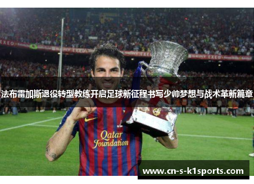法布雷加斯退役转型教练开启足球新征程书写少帅梦想与战术革新篇章 法布雷加斯退役转型教练开启足球新征程书写少帅梦想与战术革新篇章