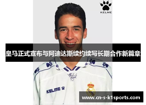 皇马正式宣布与阿迪达斯续约续写长期合作新篇章