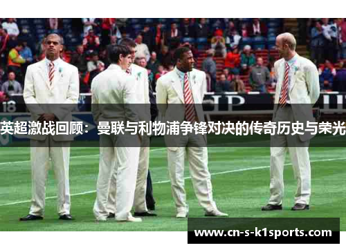 英超激战回顾：曼联与利物浦争锋对决的传奇历史与荣光