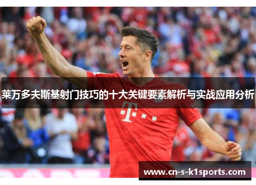 莱万多夫斯基射门技巧的十大关键要素解析与实战应用分析