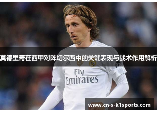 莫德里奇在西甲对阵切尔西中的关键表现与战术作用解析