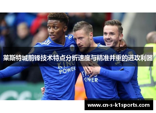 莱斯特城前锋技术特点分析速度与精准并重的进攻利器